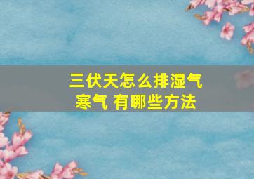 三伏天怎么排湿气寒气 有哪些方法